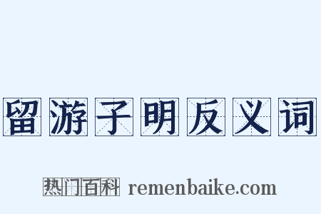 留游子明反义词是什么意思的图片